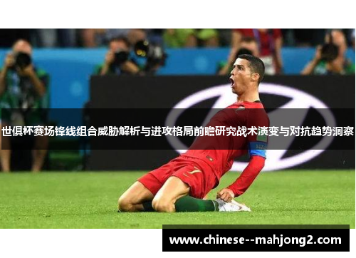 世俱杯赛场锋线组合威胁解析与进攻格局前瞻研究战术演变与对抗趋势洞察