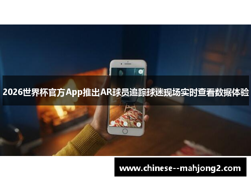 2026世界杯官方App推出AR球员追踪球迷现场实时查看数据体验 2026世界杯官方App推出AR球员追踪球迷现场实时查看数据体验