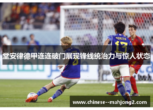 堂安律德甲连连破门展现锋线统治力与惊人状态