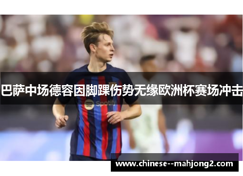 巴萨中场德容因脚踝伤势无缘欧洲杯赛场冲击