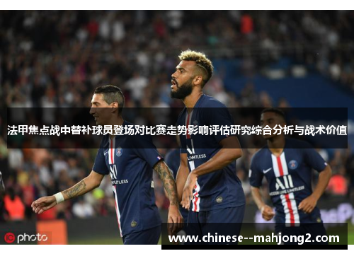 法甲焦点战中替补球员登场对比赛走势影响评估研究综合分析与战术价值