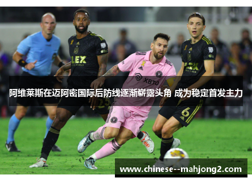 阿维莱斯在迈阿密国际后防线逐渐崭露头角 成为稳定首发主力