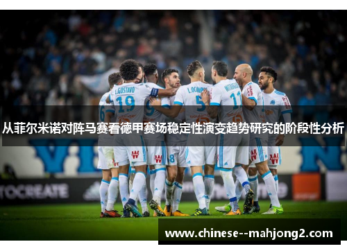 从菲尔米诺对阵马赛看德甲赛场稳定性演变趋势研究的阶段性分析 从菲尔米诺对阵马赛看德甲赛场稳定性演变趋势研究的阶段性分析