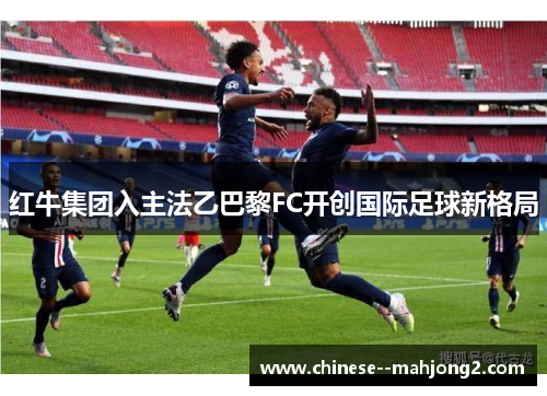 红牛集团入主法乙巴黎FC开创国际足球新格局
